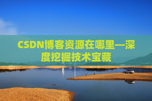 CSDN博客资源在哪里—深度挖掘技术宝藏